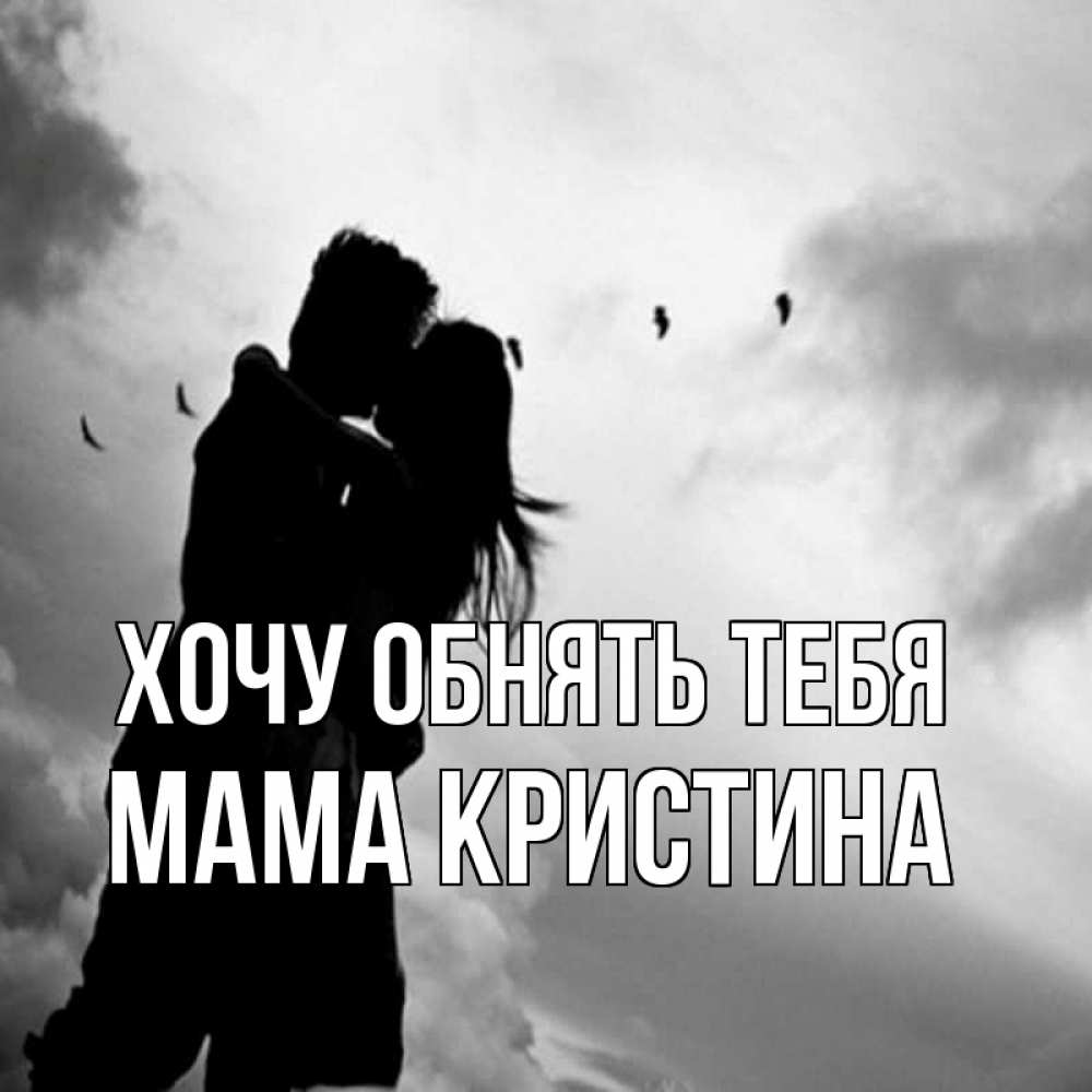 Открытка на каждый день с именем, Мама-Кристина Хочу обнять тебя летят птицы Прикольная открытка с пожеланием онлайн скачать бесплатно 