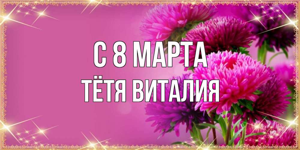 Открытка на каждый день с именем, Тётя-Виталия С 8 марта садовые цветы на 8 марта Прикольная открытка с пожеланием онлайн скачать бесплатно 