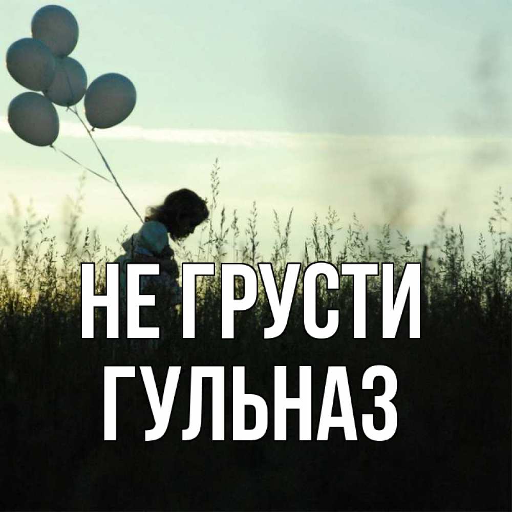 Открытка на каждый день с именем, Гульназ Не грусти ребенок Прикольная открытка с пожеланием онлайн скачать бесплатно 