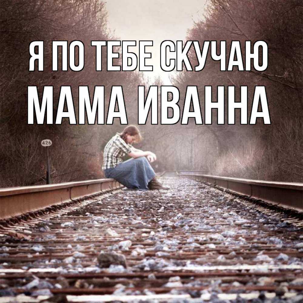 Открытка на каждый день с именем, Мама-Иванна Я по тебе скучаю скучаю Прикольная открытка с пожеланием онлайн скачать бесплатно 