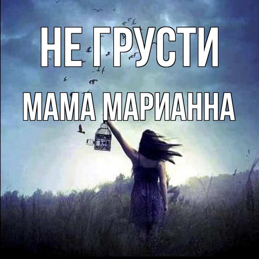 Открытка на каждый день с именем, Мама-Марианна Не грусти на волю Прикольная открытка с пожеланием онлайн скачать бесплатно 