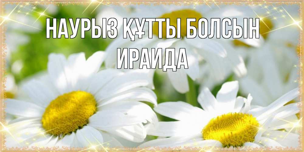 Открытка на каждый день с именем, Ираида Наурыз құтты болсын красивые открытки с белыми цветами на наурыз  праздник весны Прикольная открытка с пожеланием онлайн скачать бесплатно 