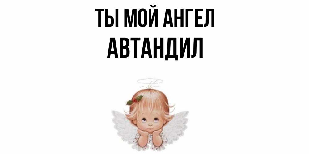 Открытка на каждый день с именем, Автандил Ты мой ангел ангел Прикольная открытка с пожеланием онлайн скачать бесплатно 