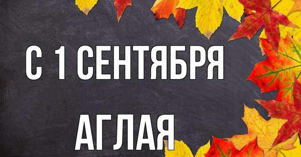 Открытка на каждый день с именем, Аглая С 1 сентября с днем знаний Прикольная открытка с пожеланием онлайн скачать бесплатно 