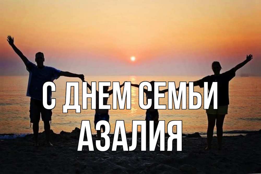Открытка на каждый день с именем, Азалия С днем семьи мама, папа, дети, дочка,сын, море, пляж, закат Прикольная открытка с пожеланием онлайн скачать бесплатно 