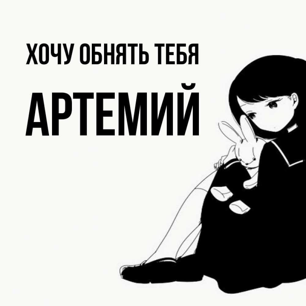 Открытка на каждый день с именем, Артемий Хочу обнять тебя чернобелая картнка Прикольная открытка с пожеланием онлайн скачать бесплатно 
