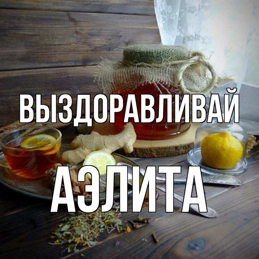 Открытка на каждый день с именем, Аэлита Выздоравливай банка с медом Прикольная открытка с пожеланием онлайн скачать бесплатно 