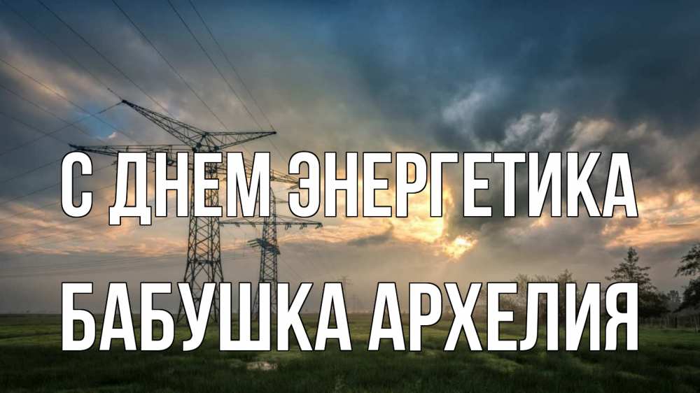 Открытка на каждый день с именем, Бабушка-Архелия С днем энергетика облака столбы линия Прикольная открытка с пожеланием онлайн скачать бесплатно 