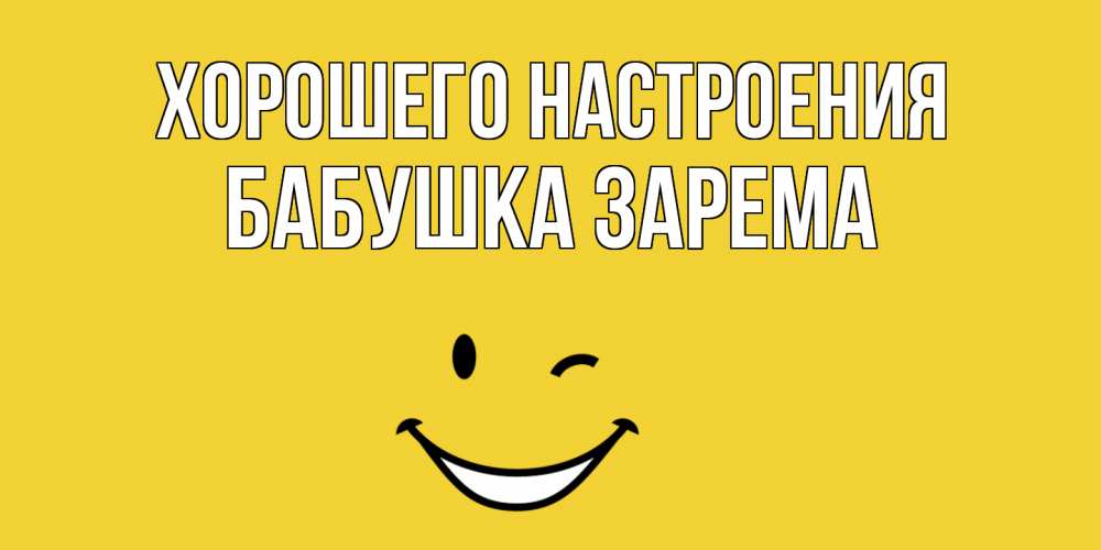 Открытка на каждый день с именем, Бабушка-Зарема Хорошего настроения смайл Прикольная открытка с пожеланием онлайн скачать бесплатно 