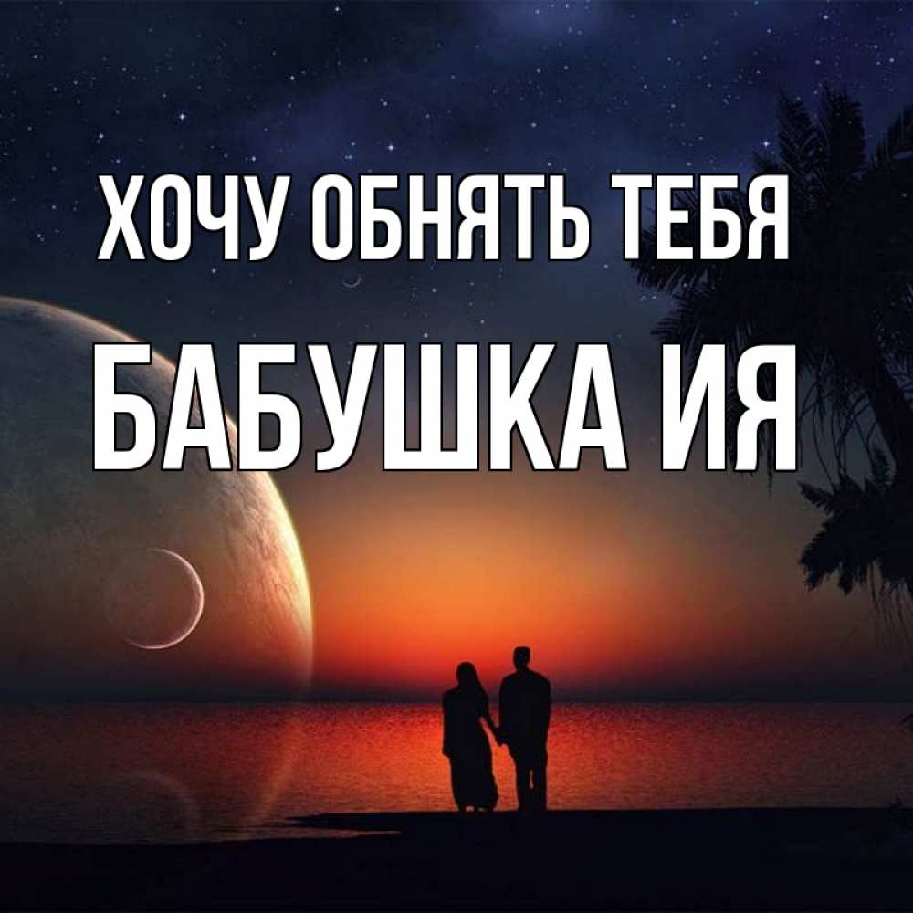 Открытка на каждый день с именем, Бабушка-Ия Хочу обнять тебя восход спутников Прикольная открытка с пожеланием онлайн скачать бесплатно 