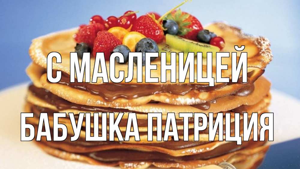 Открытка на каждый день с именем, Бабушка-Патриция С масленицей торт, блины, ягоды Прикольная открытка с пожеланием онлайн скачать бесплатно 