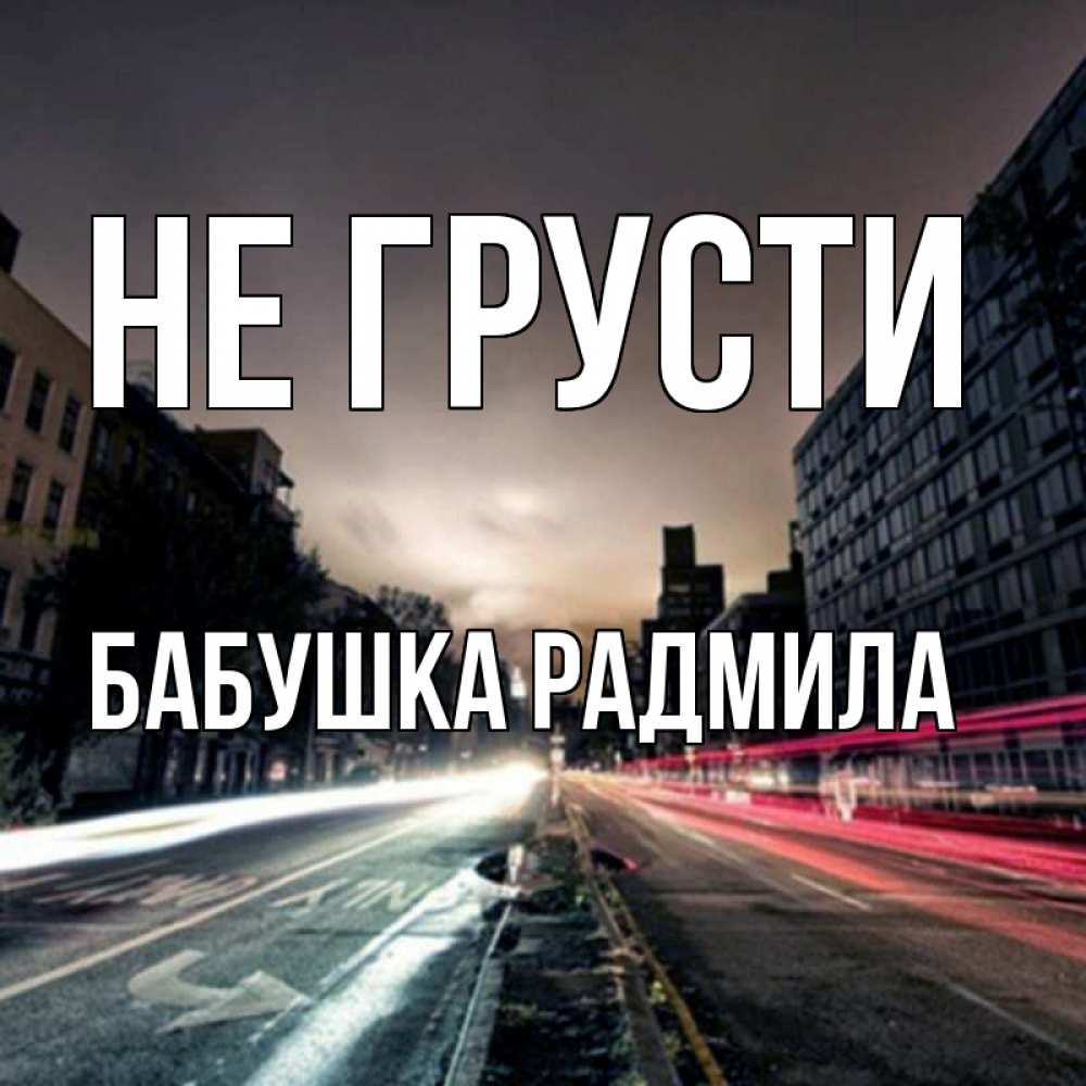 Открытка на каждый день с именем, Бабушка-Радмила Не грусти съемка ночью Прикольная открытка с пожеланием онлайн скачать бесплатно 