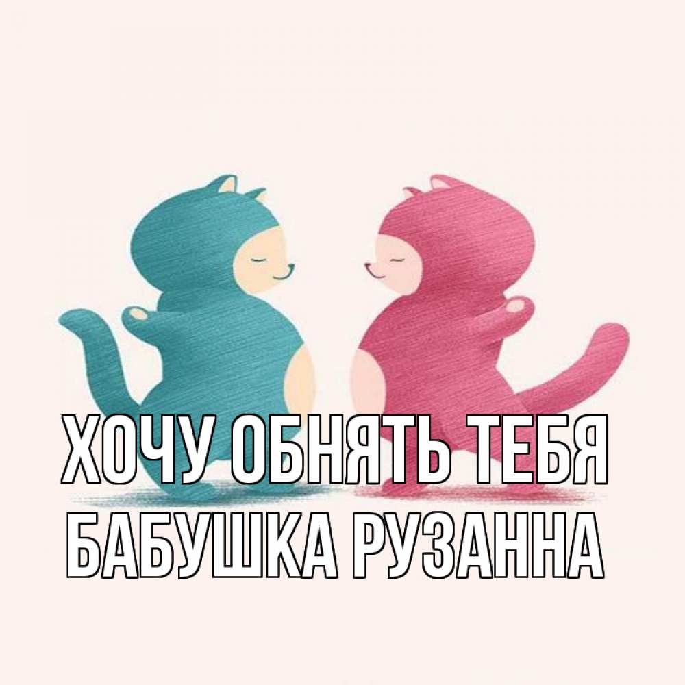 Открытка на каждый день с именем, Бабушка-Рузанна Хочу обнять тебя пузики и котики Прикольная открытка с пожеланием онлайн скачать бесплатно 