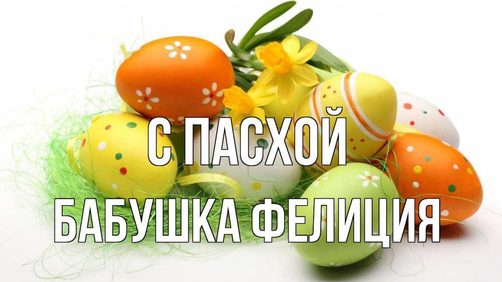 Открытка на каждый день с именем, Бабушка-Фелиция С пасхой пасха Прикольная открытка с пожеланием онлайн скачать бесплатно 