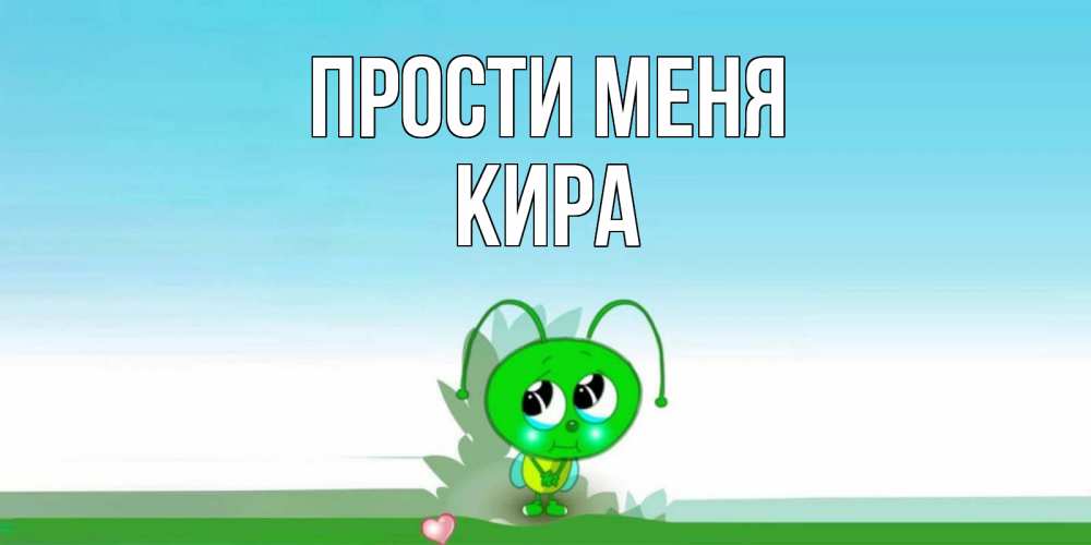 Открытка на каждый день с именем, Кира Прости меня прости меня я зеленая букашка Прикольная открытка с пожеланием онлайн скачать бесплатно 