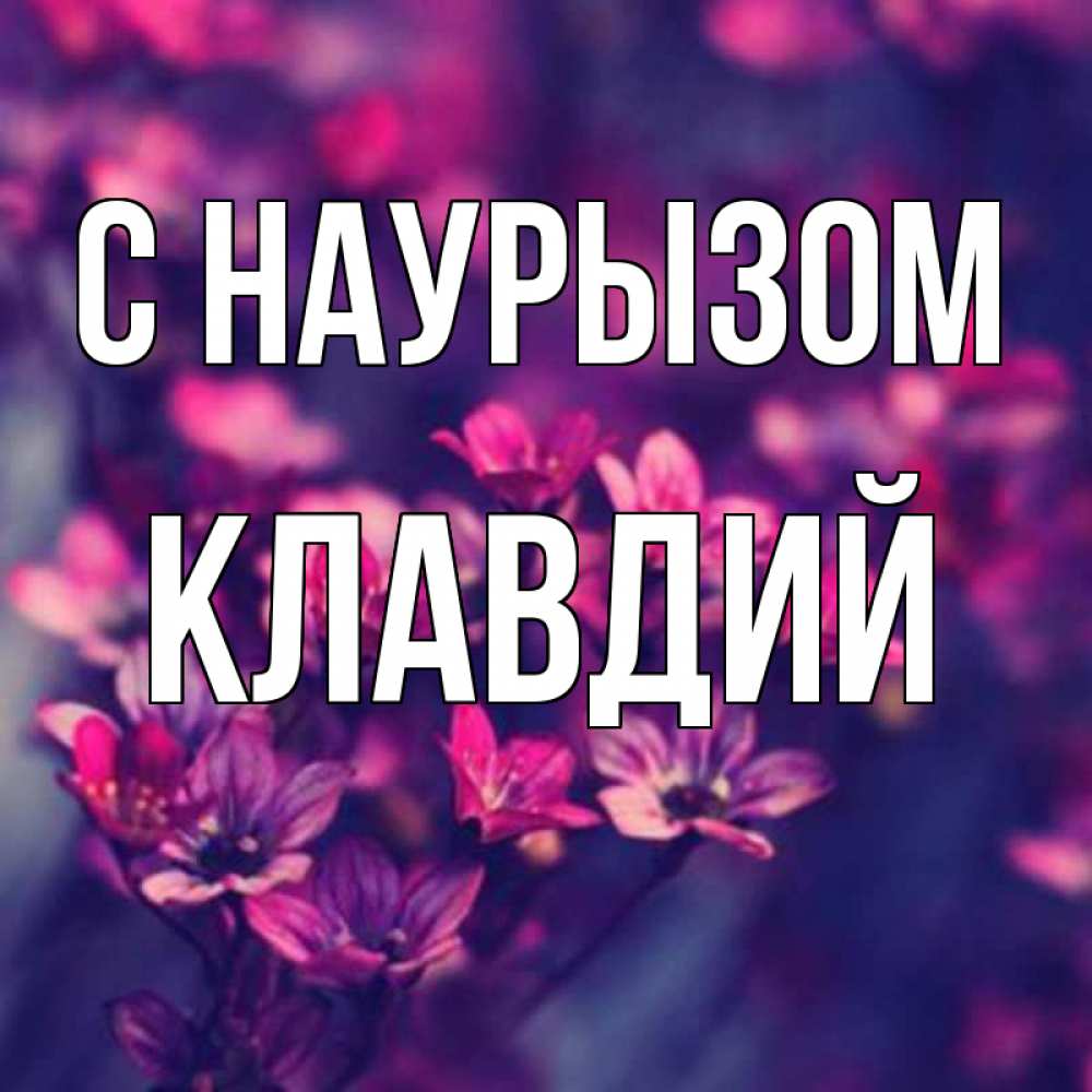 Открытка на каждый день с именем, Клавдий С наурызом небольшие цветы 1 Прикольная открытка с пожеланием онлайн скачать бесплатно 