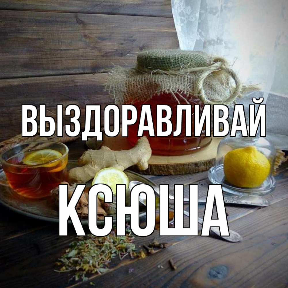 Открытка на каждый день с именем, Ксюша Выздоравливай банка с медом Прикольная открытка с пожеланием онлайн скачать бесплатно 