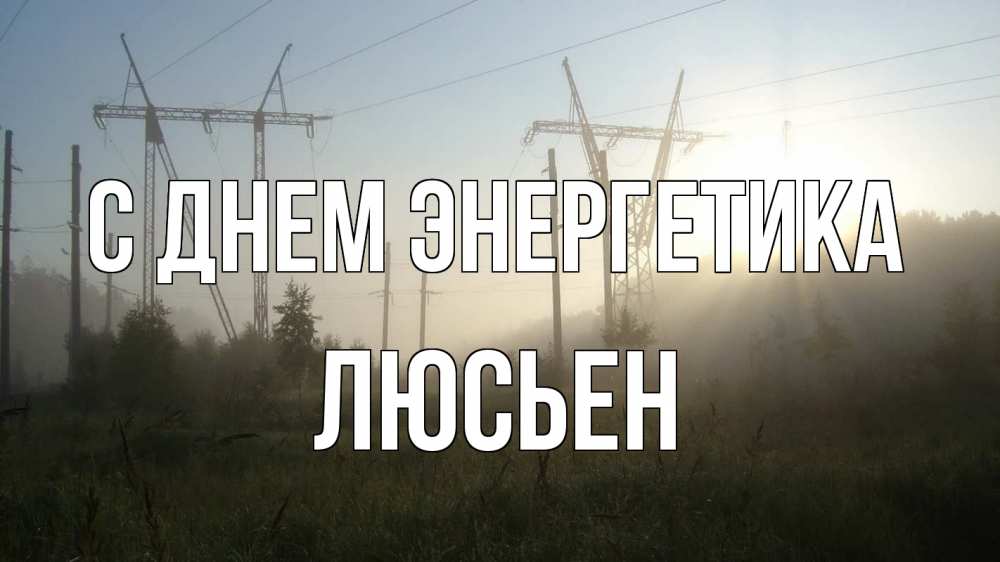 Открытка на каждый день с именем, Люсьен С днем энергетика ЛЭП Прикольная открытка с пожеланием онлайн скачать бесплатно 