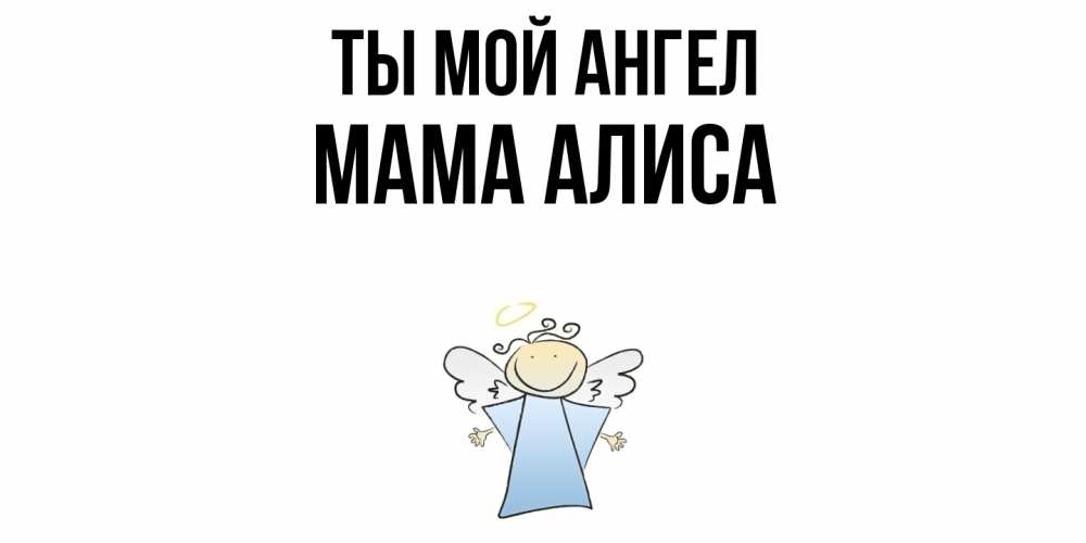 Открытка на каждый день с именем, Мама-Алиса Ты мой ангел ангел Прикольная открытка с пожеланием онлайн скачать бесплатно 