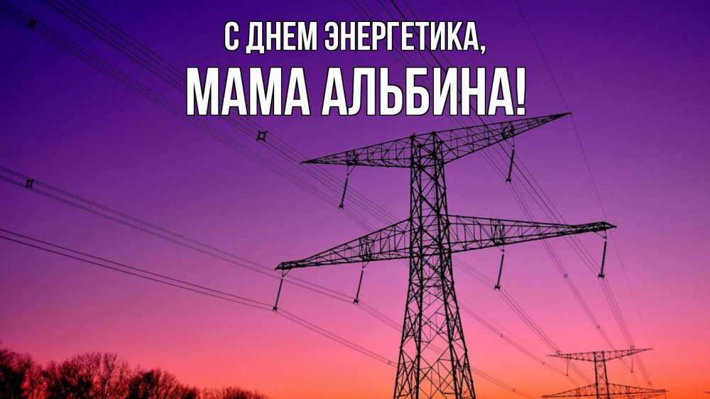 Открытка на каждый день с именем, Мама-Альбина С днем энергетика закат лэп Прикольная открытка с пожеланием онлайн скачать бесплатно 
