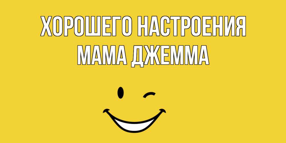 Открытка на каждый день с именем, Мама-Джемма Хорошего настроения смайл Прикольная открытка с пожеланием онлайн скачать бесплатно 