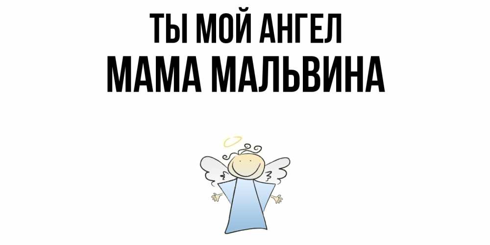 Открытка на каждый день с именем, Мама-Мальвина Ты мой ангел ангел Прикольная открытка с пожеланием онлайн скачать бесплатно 