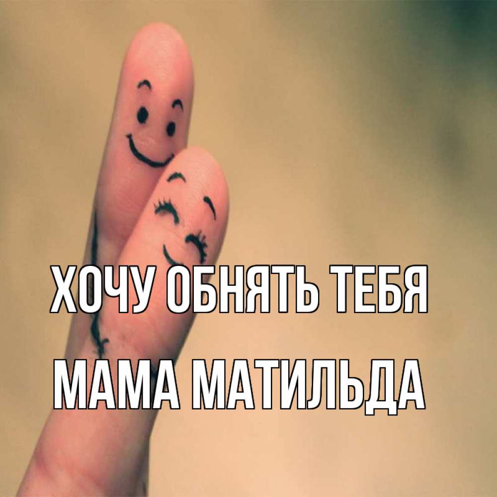 Открытка на каждый день с именем, Мама-Матильда Хочу обнять тебя рисунок на пальцах Прикольная открытка с пожеланием онлайн скачать бесплатно 