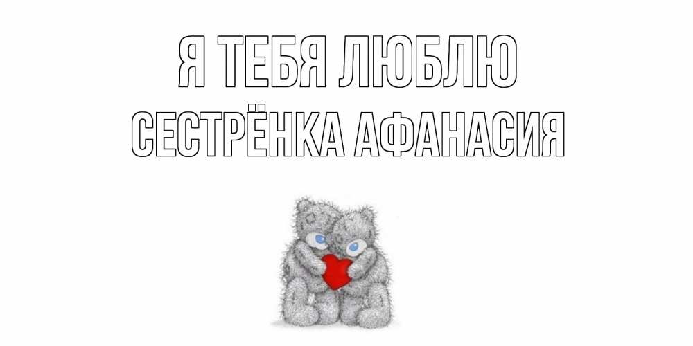Открытка на каждый день с именем, Сестрёнка-Афанасия Я тебя люблю мишки, сердце Прикольная открытка с пожеланием онлайн скачать бесплатно 