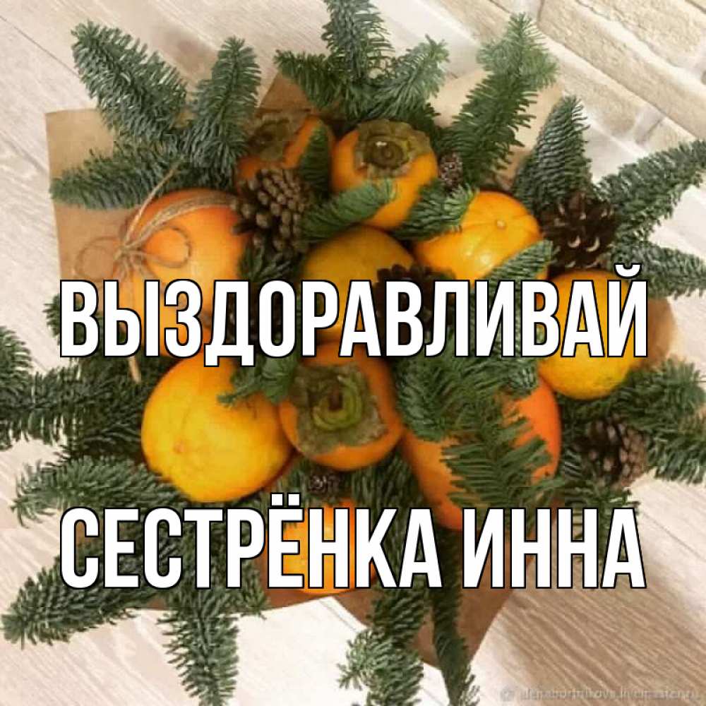 Открытка на каждый день с именем, Сестрёнка-Инна Выздоравливай апельсины и хурьма Прикольная открытка с пожеланием онлайн скачать бесплатно 