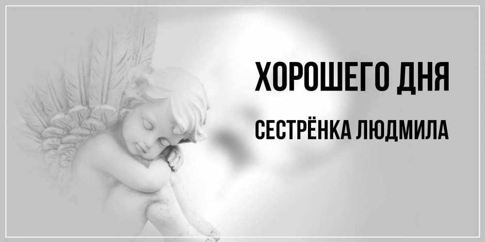 Открытка на каждый день с именем, Сестрёнка-Людмила Хорошего дня ангел Прикольная открытка с пожеланием онлайн скачать бесплатно 
