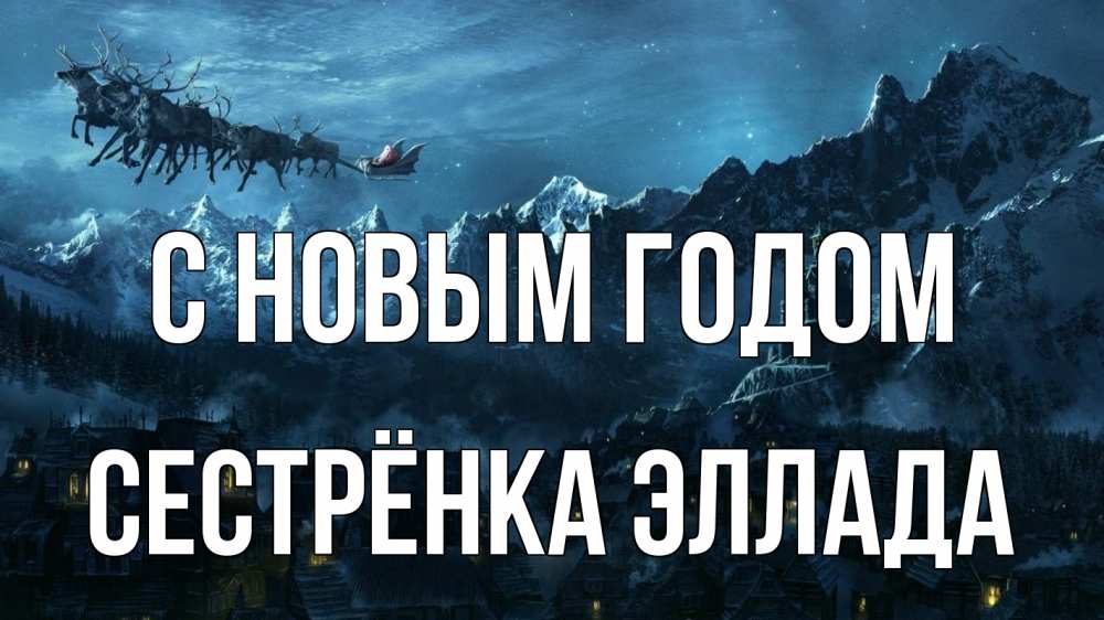 Открытка на каждый день с именем, Сестрёнка-Эллада С новым годом дед мороз олени Прикольная открытка с пожеланием онлайн скачать бесплатно 