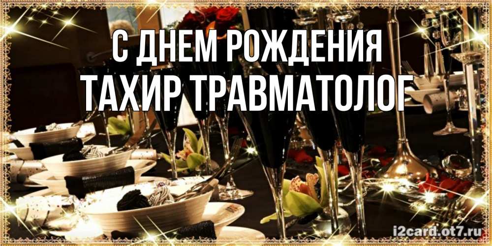 Открытка на каждый день с именем, Тахир-травматолог С днем рождения пожелания на день рождения с столом полным еды Прикольная открытка с пожеланием онлайн скачать бесплатно 