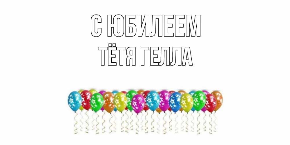 Открытка на каждый день с именем, Тётя-Гелла С юбилеем Воздушные шары, звезды Прикольная открытка с пожеланием онлайн скачать бесплатно 