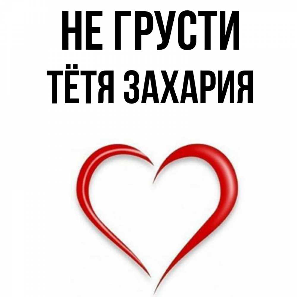 Открытка на каждый день с именем, Тётя-Захария Не грусти для любимой Прикольная открытка с пожеланием онлайн скачать бесплатно 