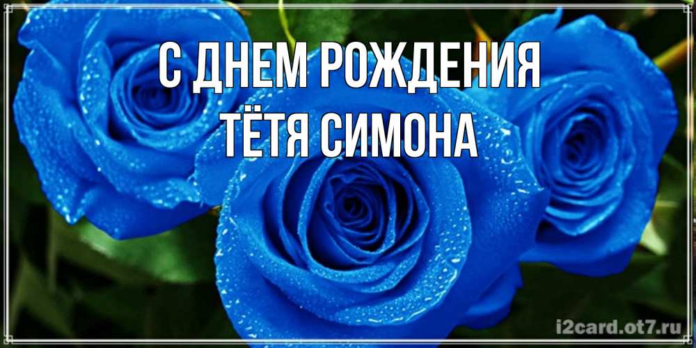 Открытка на каждый день с именем, Тётя-Симона С днем рождения розы с синим цветом Прикольная открытка с пожеланием онлайн скачать бесплатно 