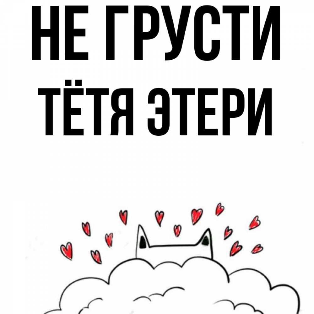 Открытка на каждый день с именем, Тётя-Этери Не грусти облако и ушки котика с сердечками Прикольная открытка с пожеланием онлайн скачать бесплатно 
