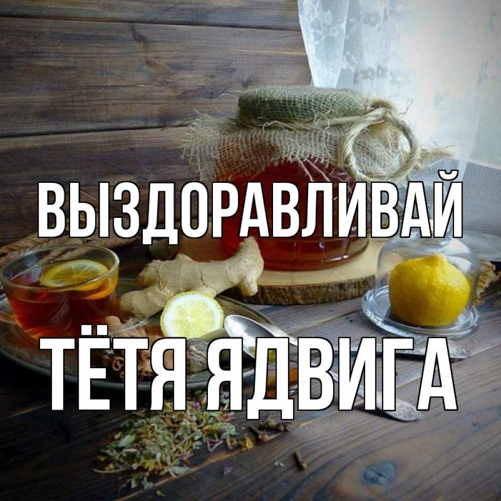 Открытка на каждый день с именем, Тётя-Ядвига Выздоравливай банка с медом Прикольная открытка с пожеланием онлайн скачать бесплатно 