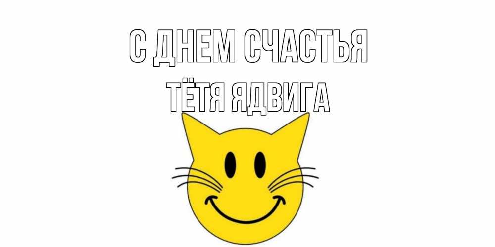 Открытка на каждый день с именем, Тётя-Ядвига С днем счастья кот, улыбка Прикольная открытка с пожеланием онлайн скачать бесплатно 
