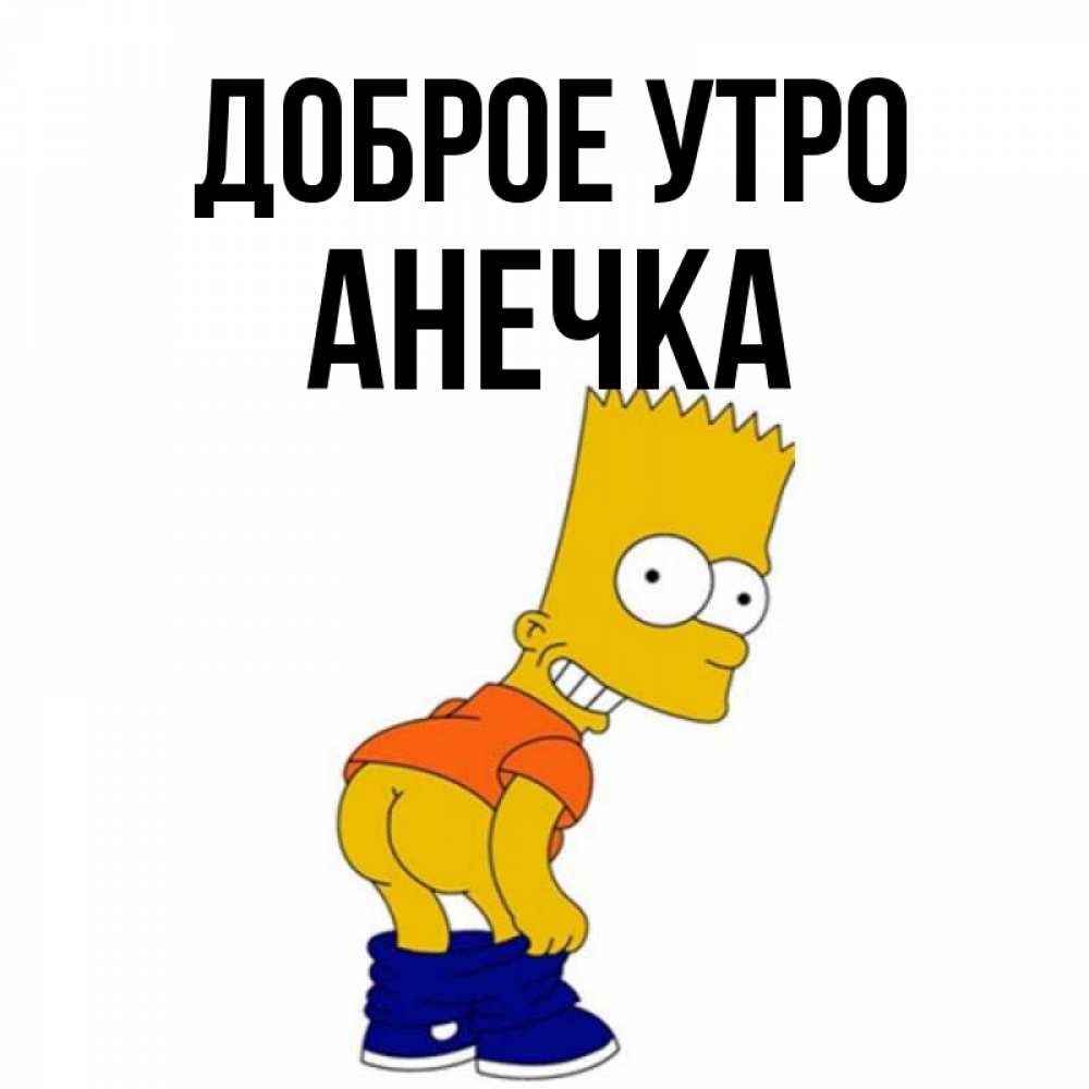 Открытка на каждый день с именем, анечка Доброе утро Открытки с Симпсонами Прикольная открытка с пожеланием онлайн скачать бесплатно 