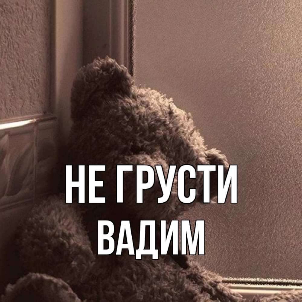 Открытка на каждый день с именем, Вадим Не грусти стекол рефленое Прикольная открытка с пожеланием онлайн скачать бесплатно 