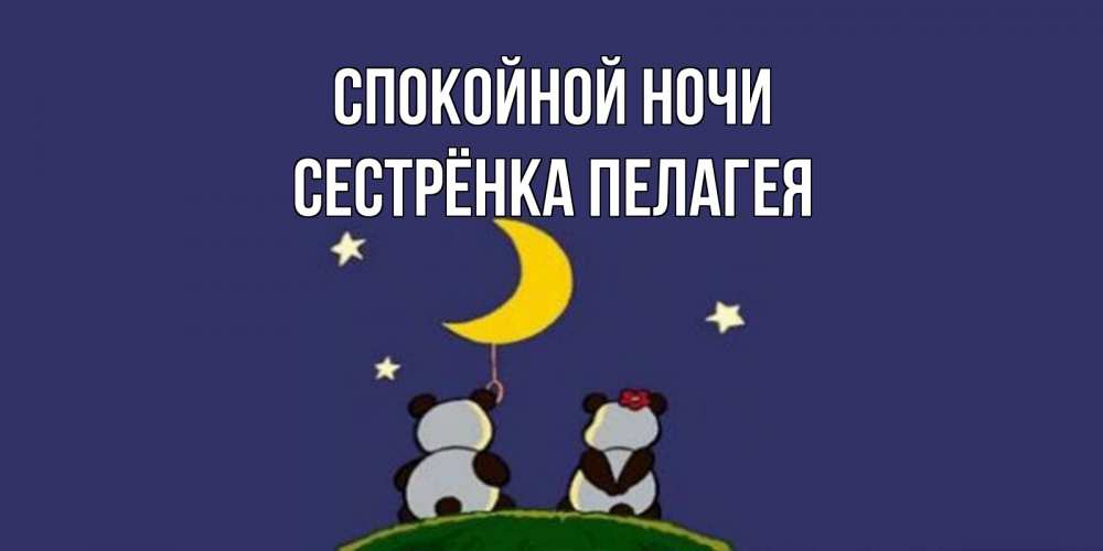 Открытка на каждый день с именем, Сестрёнка-Пелагея Спокойной ночи открытка с пожеланиями хорошо выспаться Прикольная открытка с пожеланием онлайн скачать бесплатно 
