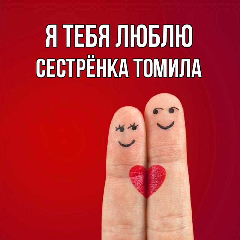Открытка на каждый день с именем, Сестрёнка-Томила Я тебя люблю одно целое Прикольная открытка с пожеланием онлайн скачать бесплатно 