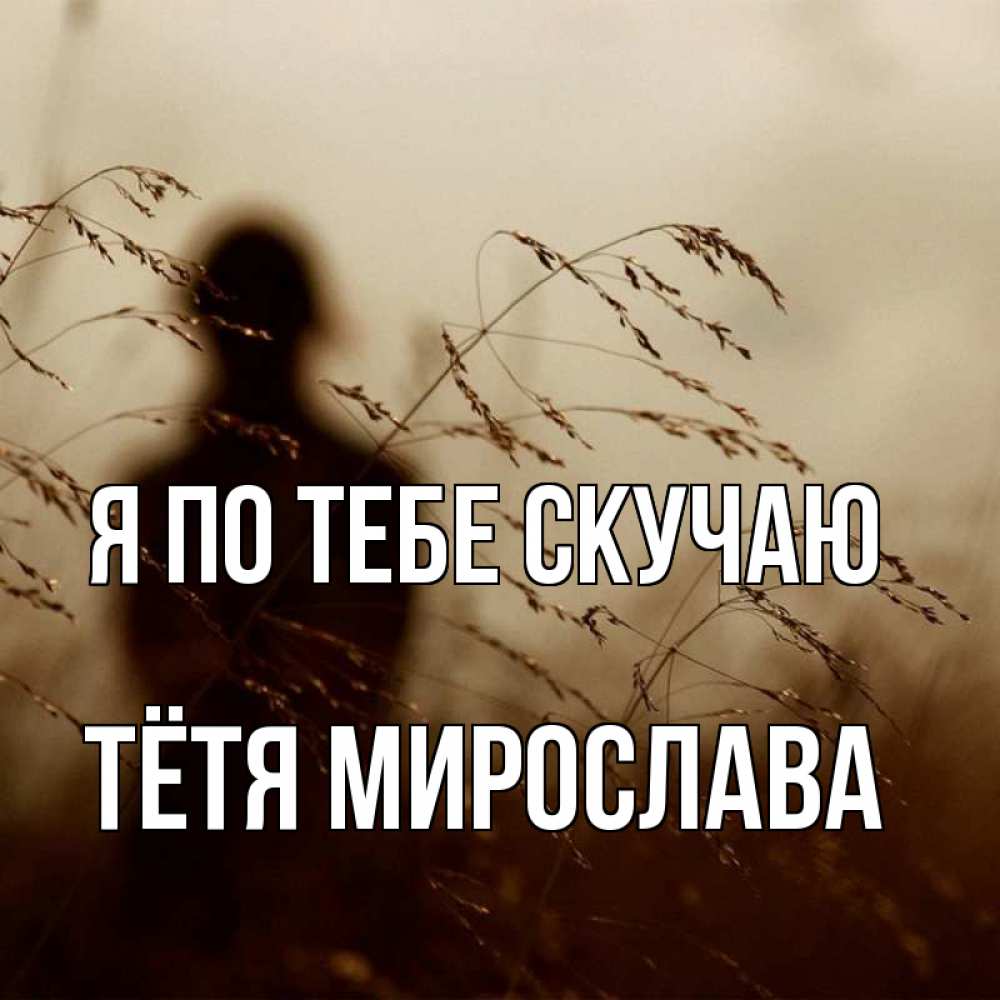 Открытка на каждый день с именем, Тётя-Мирослава Я по тебе скучаю силуэт девушки Прикольная открытка с пожеланием онлайн скачать бесплатно 