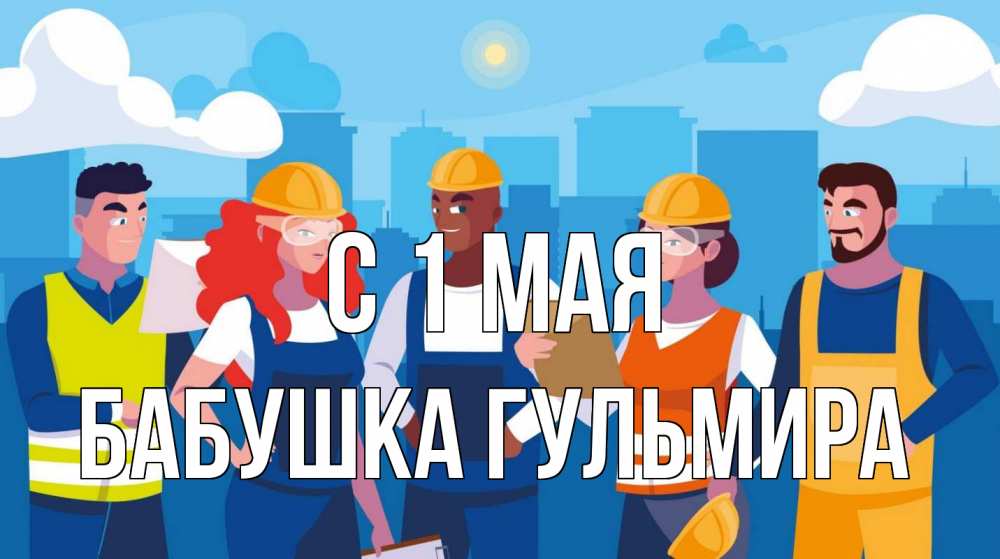 Открытка на каждый день с именем, Бабушка-Гульмира С 1 мая С 1 мая Прикольная открытка с пожеланием онлайн скачать бесплатно 
