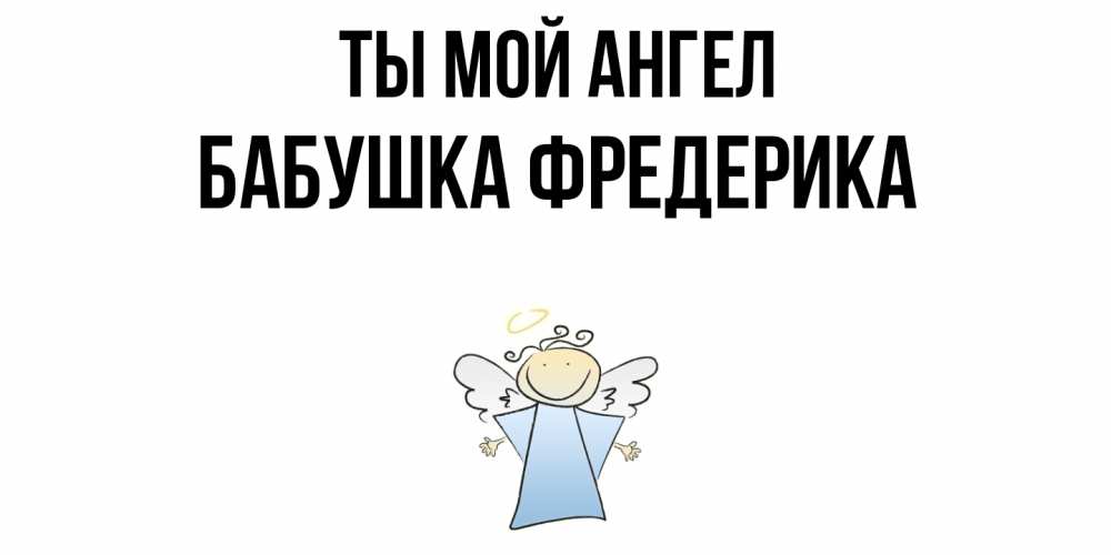 Открытка на каждый день с именем, Бабушка-Фредерика Ты мой ангел ангел Прикольная открытка с пожеланием онлайн скачать бесплатно 