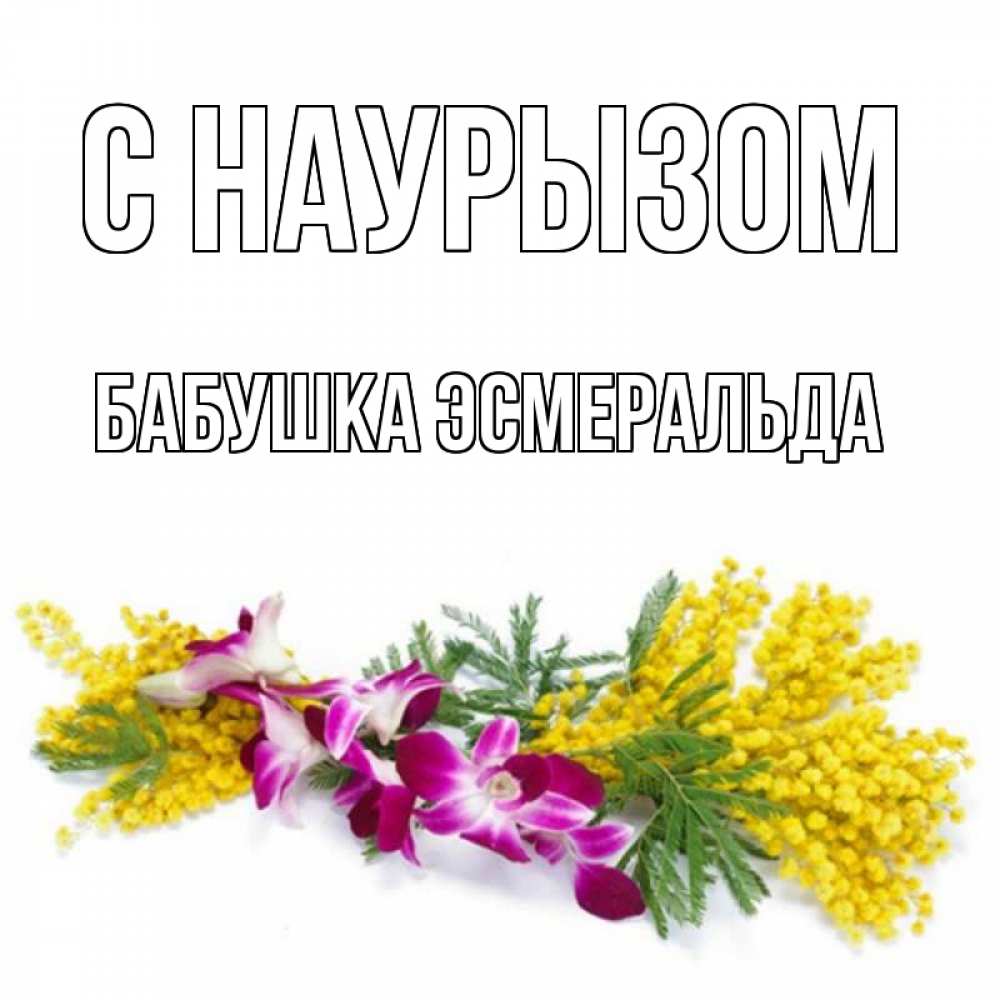 Открытка на каждый день с именем, Бабушка-Эсмеральда С наурызом открытка на международный женский день с цветами  1 Прикольная открытка с пожеланием онлайн скачать бесплатно 