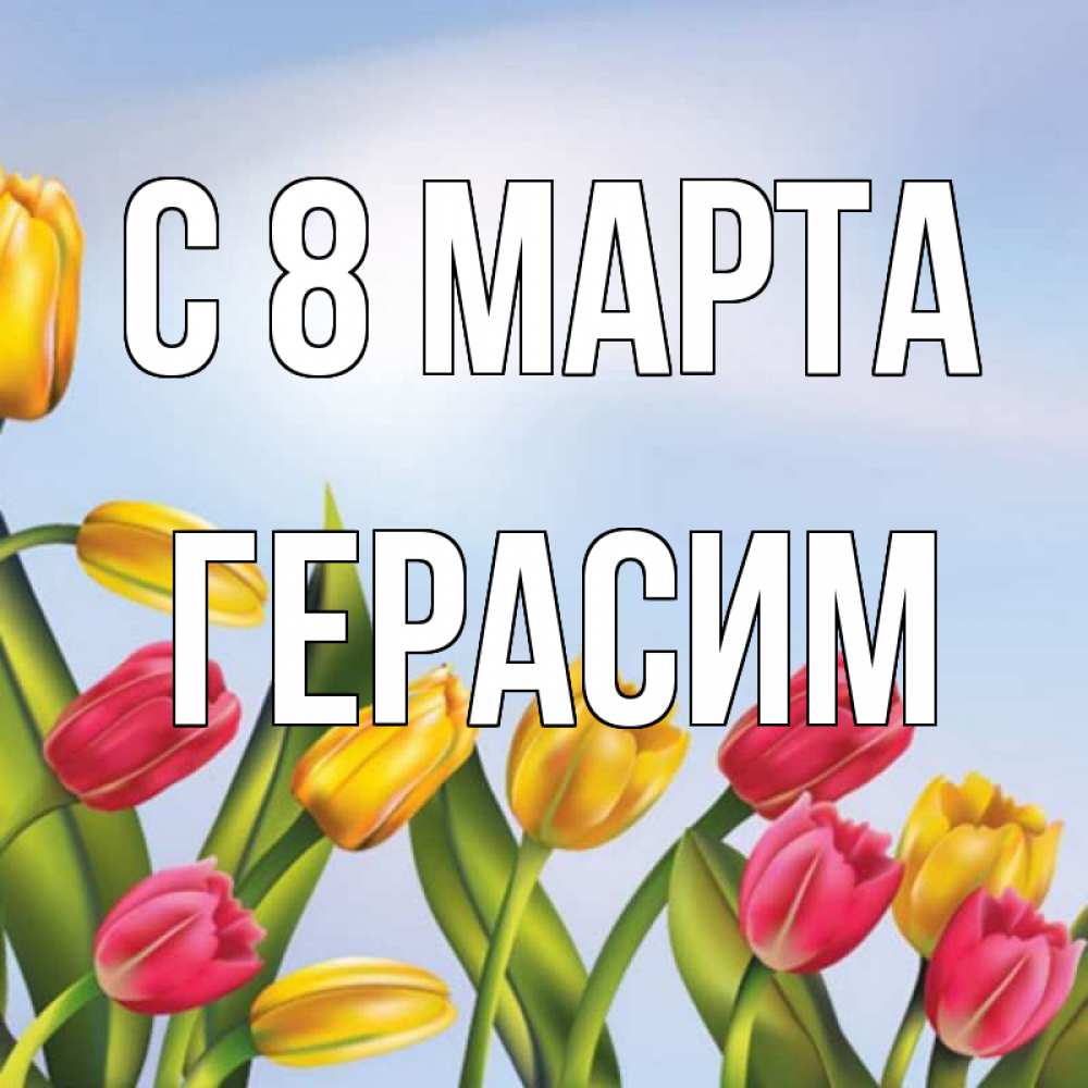 Открытка на каждый день с именем, Герасим С 8 МАРТА международный женский день Прикольная открытка с пожеланием онлайн скачать бесплатно 