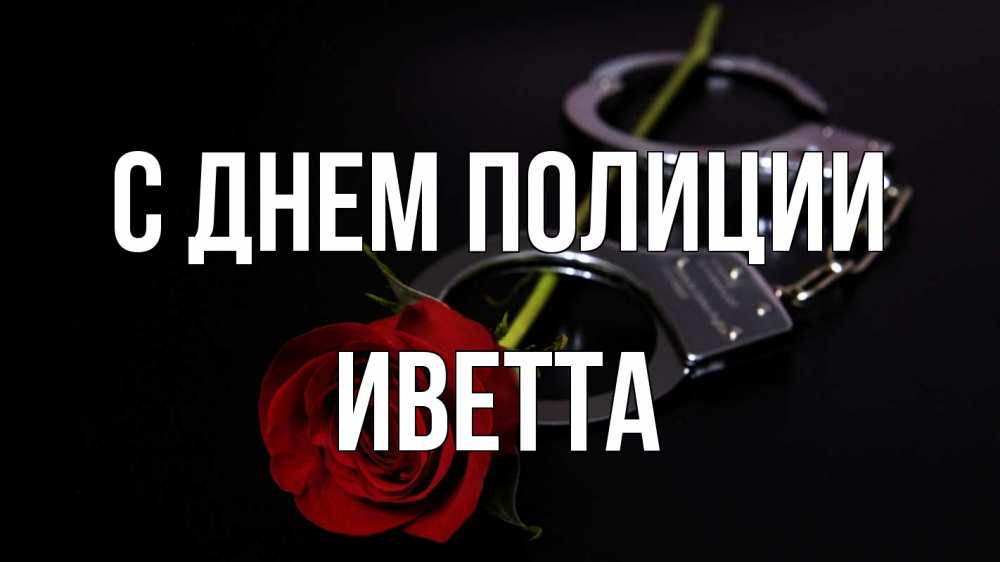 Открытка на каждый день с именем, Иветта С днем полиции роза и наручники Прикольная открытка с пожеланием онлайн скачать бесплатно 