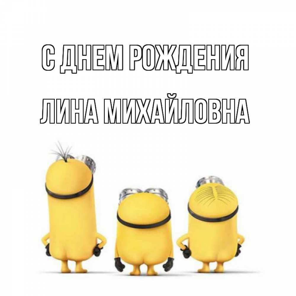 Открытка на каждый день с именем, Лина-Михайловна С днем рождения миньоны Прикольная открытка с пожеланием онлайн скачать бесплатно 