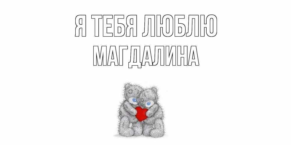 Открытка на каждый день с именем, Магдалина Я тебя люблю мишки, сердце Прикольная открытка с пожеланием онлайн скачать бесплатно 